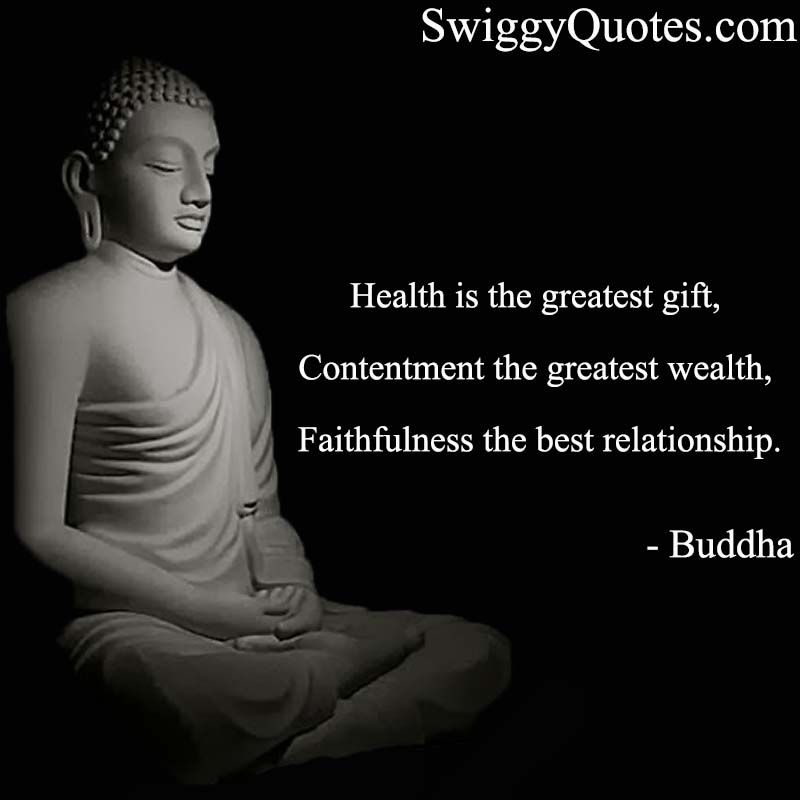 Health is the greatest gift,Contentment the greatest wealth,Faithfulness the best relationship.