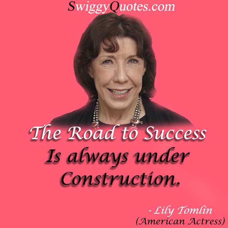 The road to success is always under construction - Lily Tomlin