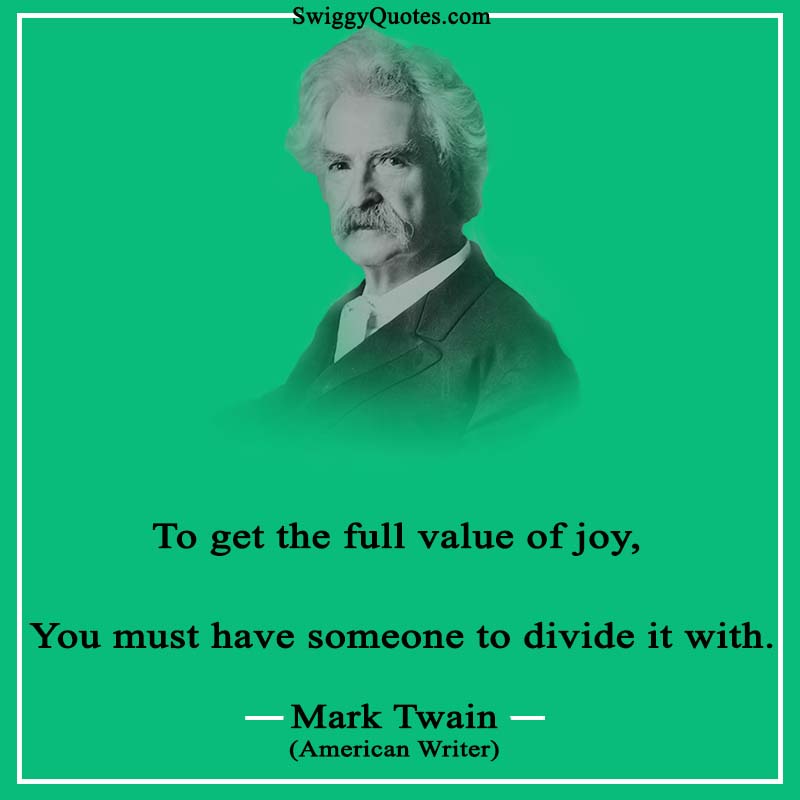 To get the full value of joy, You must have someone to divide it with.