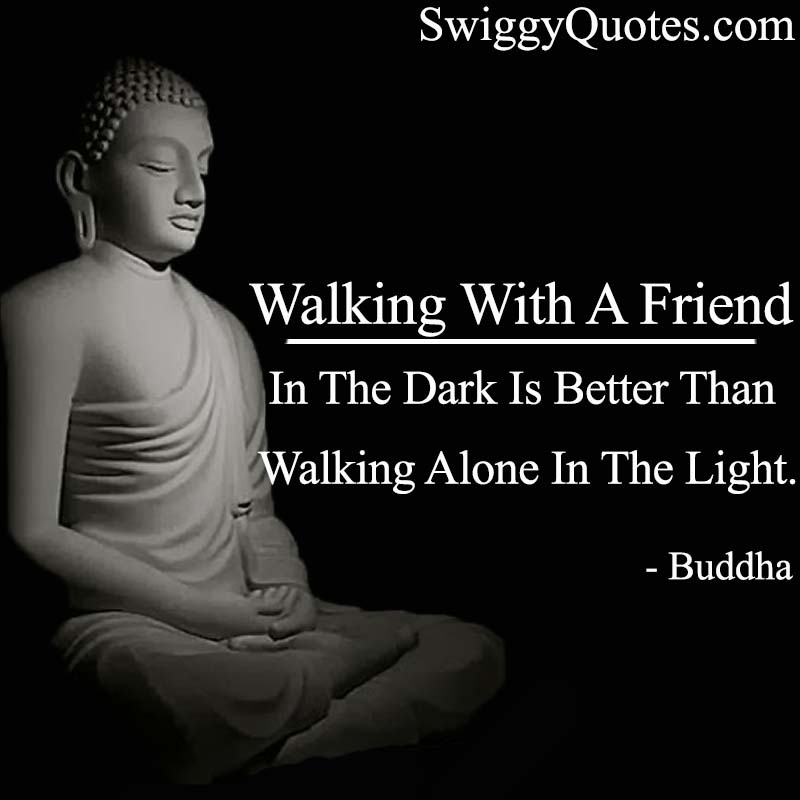 Walking with a friend in the dark is better than walking alone in the light - Buddha Quote About Friendship