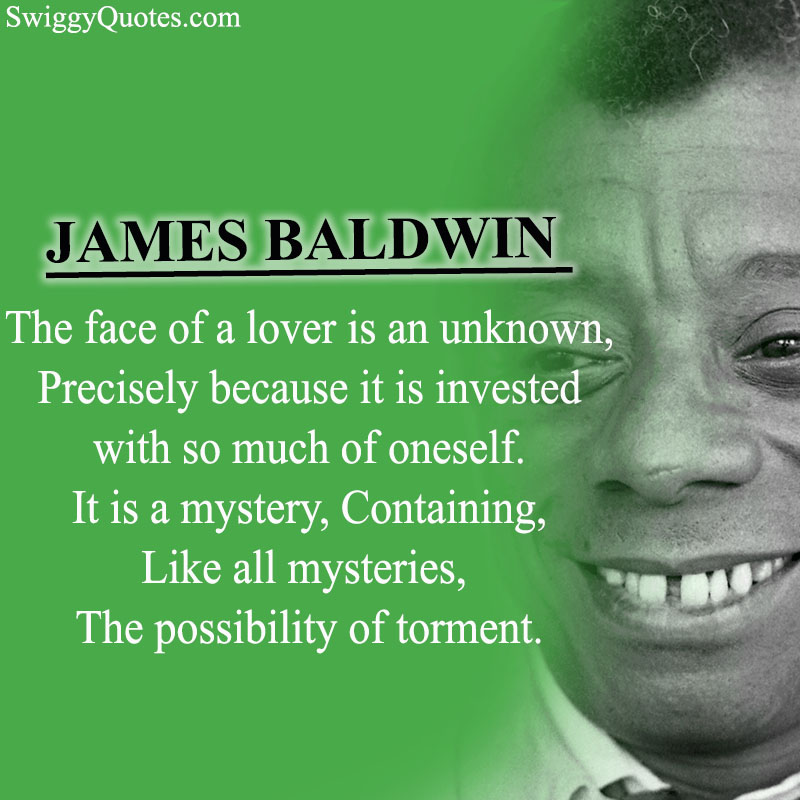 The face of a lover is an unknown, Precisely because it is invested with so much of oneself.  - James Baldwin Love Quote