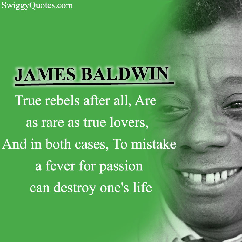 True rebels after all, Are as rare as true lovers, And in both cases - James Baldwin Love Quote