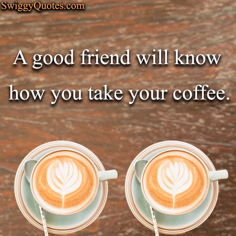 A good friend will know how you take your coffee - Coffee and Friends Quote