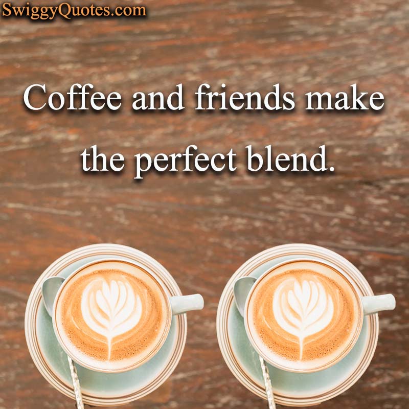 Coffee and friends make the perfect blend - Coffee and Friends Quote
