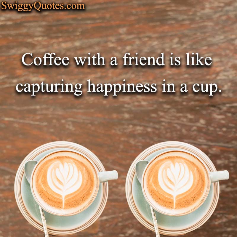 Coffee with a friend is like capturing happiness in a cup - Coffee and Friends Quote