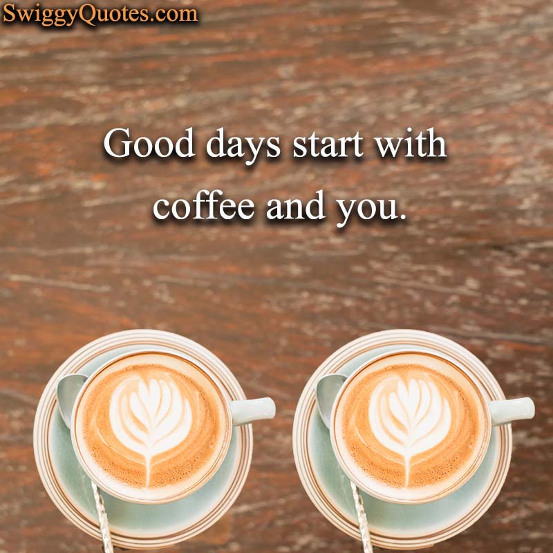 Good days start with coffee and you - Coffee and Friends Quote