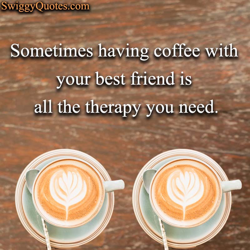 Sometimes having coffee with your best friend is all the therapy you need - Coffee and Friends Quote