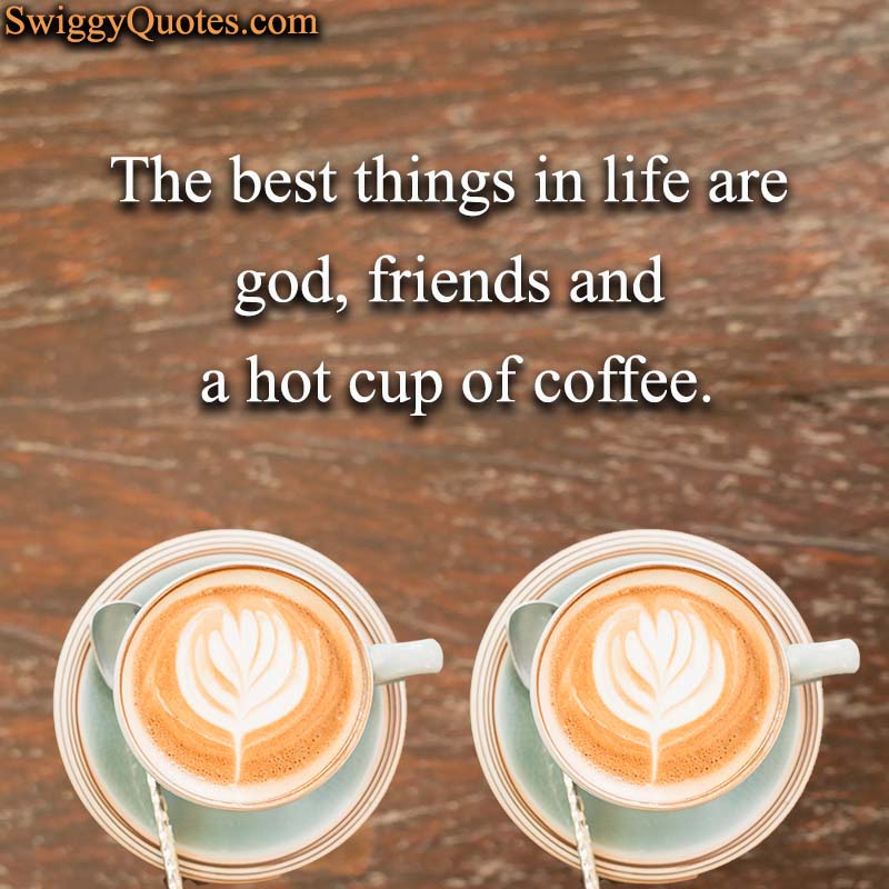 The best things in life are god friends and a hot cup of coffee - Coffee and Friends Quote