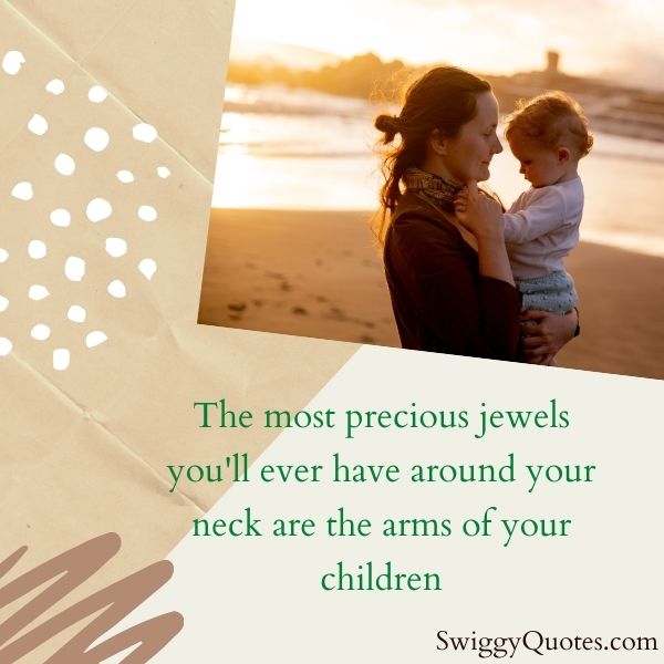 The most precious jewels you'll ever have around your neck are the arms of your children  - Bond Between Mother And Child Quote