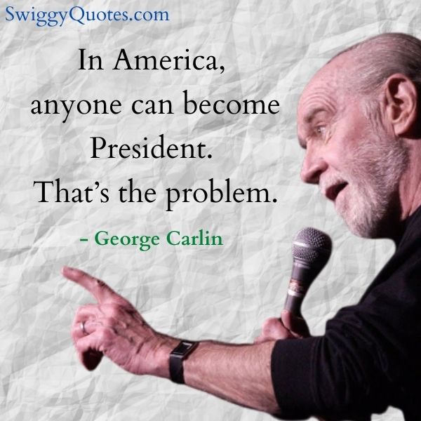 In America anyone can become president That's the problem - george carlin quote on politics