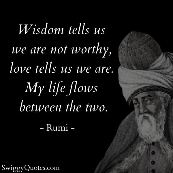 Wisdom tells us we are not worthy love tells us we are - rumi life quotes