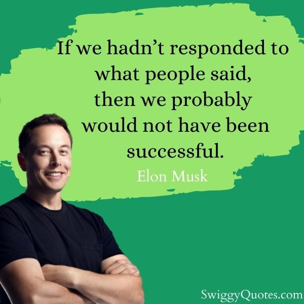 If we hadnt responded to what people said then we probably would not have been successful  - elon musk quote about succes