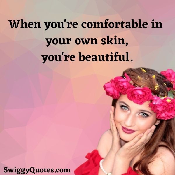 When you're  comfortable in your own skin ,you're beautiful