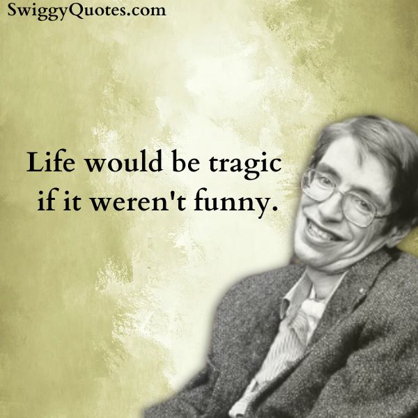 Life would be tragic if it weren't funny - stephen hawking famous quote on life
