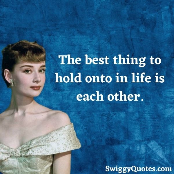The best thing to hold onto in life is each other - audrey hepburn quote on life