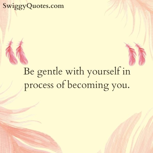 Be gentle with yourself in process of becoming you