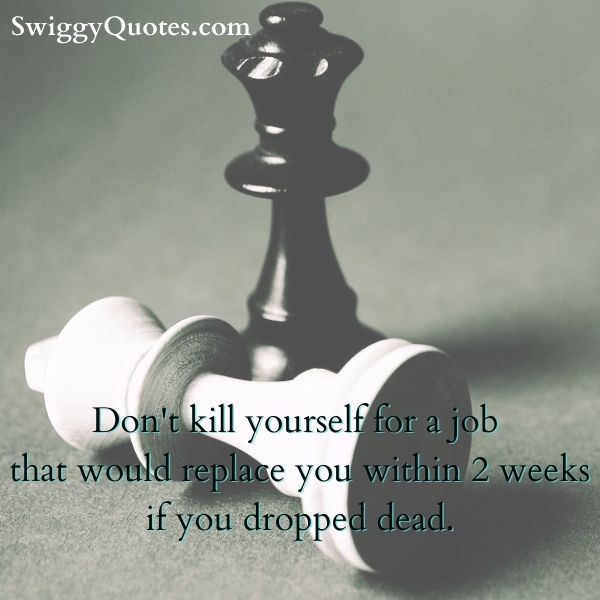 Don't kill yourself for a job that would replace you within 2 weeks if you dropped dead