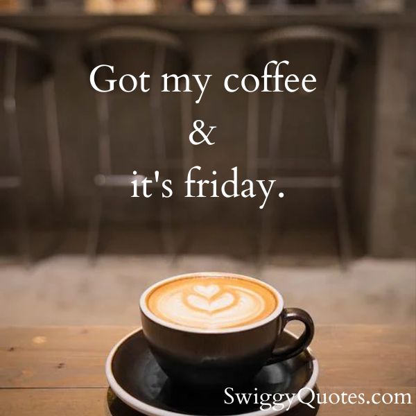 Got my coffee and it's friday.