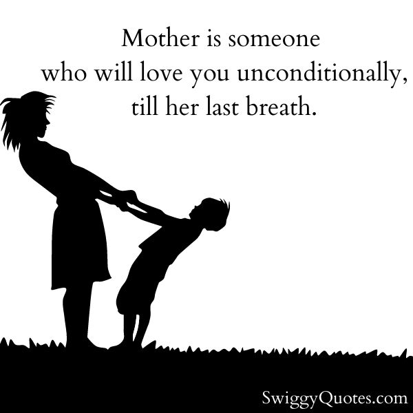 Mother is someone who will love you unconditionally till her last breath