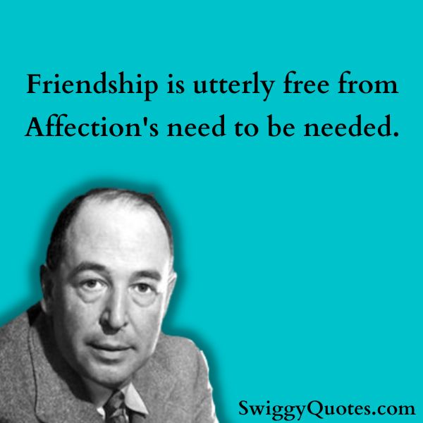 Friendship is utterly free from Affection's need to be needed.