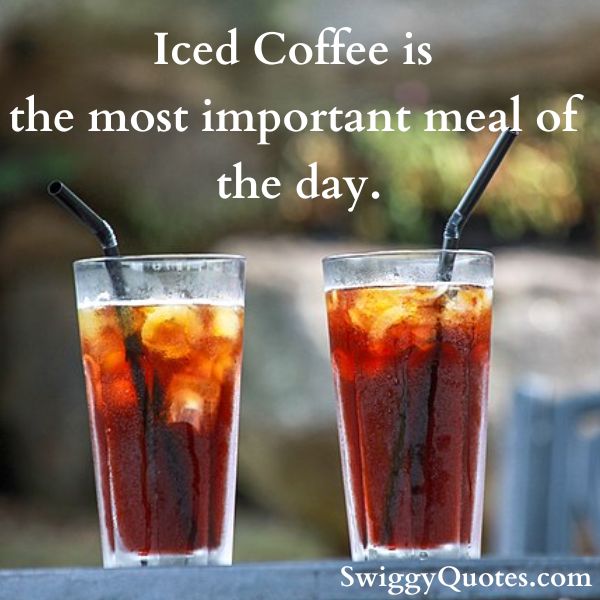Iced Coffee is the most important meal of the day.