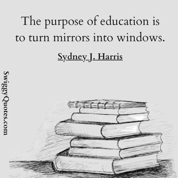 The purpose of education is to turn mirrors into windows