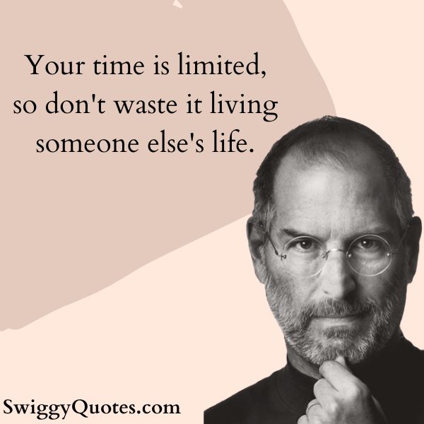 Your time is limited, so don't waste it living someone else's life.