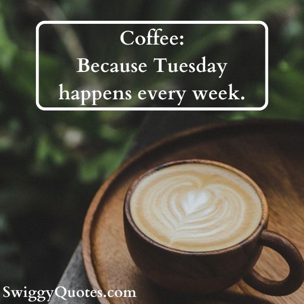 Coffee Because Tuesday happens every week