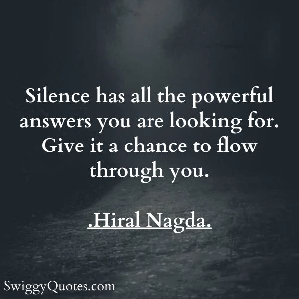 Silence has all the powerful answers you are looking for Give it a chance to flow through you