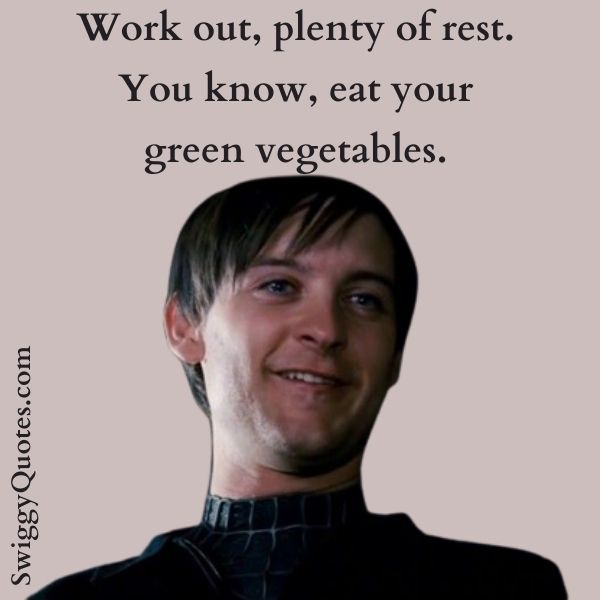 Work out, plenty of rest. You know, eat your green vegetables